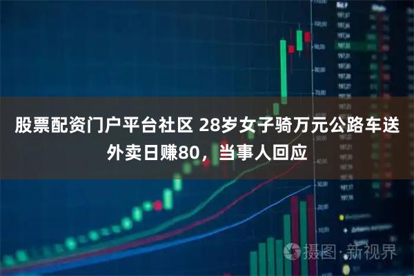 股票配资门户平台社区 28岁女子骑万元公路车送外卖日赚80，当事人回应