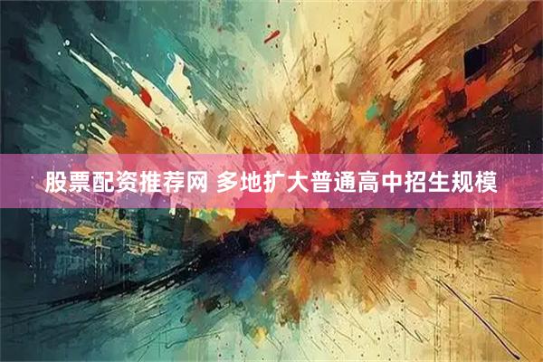股票配资推荐网 多地扩大普通高中招生规模