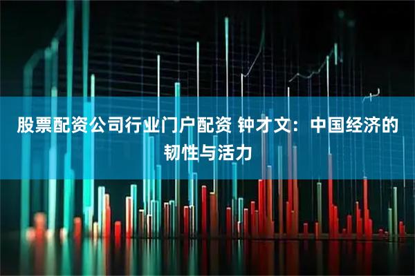 股票配资公司行业门户配资 钟才文：中国经济的韧性与活力
